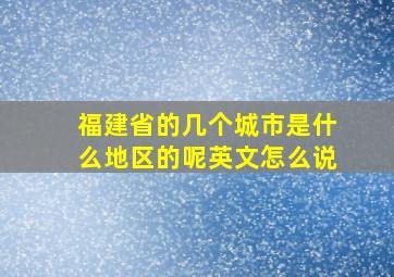 福建省的几个城市是什么地区的呢英文怎么说