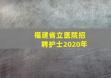 福建省立医院招聘护士2020年