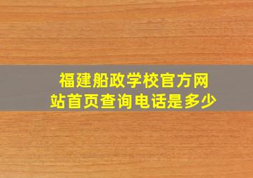 福建船政学校官方网站首页查询电话是多少