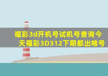 福彩3d开机号试机号查询今天福彩3D312下期都出啥号