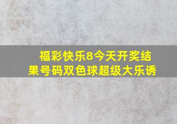 福彩快乐8今天开奖结果号码双色球超级大乐诱