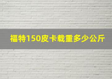 福特150皮卡载重多少公斤