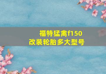 福特猛禽f150改装轮胎多大型号