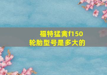 福特猛禽f150轮胎型号是多大的