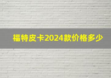 福特皮卡2024款价格多少