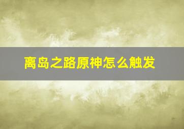 离岛之路原神怎么触发