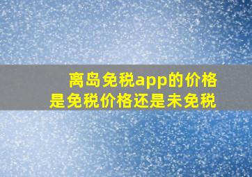 离岛免税app的价格是免税价格还是未免税