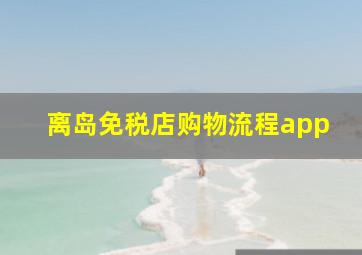 离岛免税店购物流程app