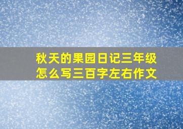 秋天的果园日记三年级怎么写三百字左右作文