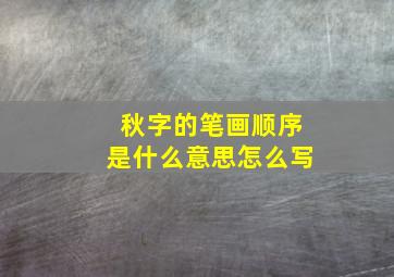 秋字的笔画顺序是什么意思怎么写