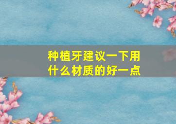 种植牙建议一下用什么材质的好一点