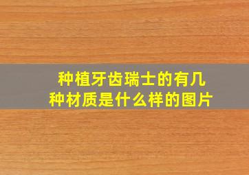 种植牙齿瑞士的有几种材质是什么样的图片