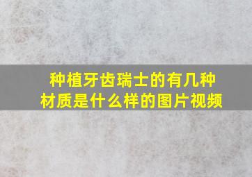 种植牙齿瑞士的有几种材质是什么样的图片视频