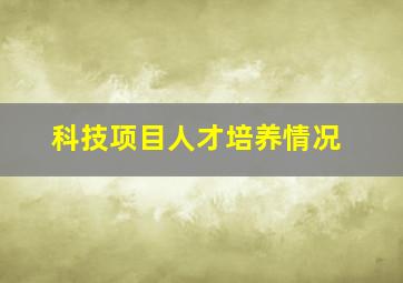 科技项目人才培养情况