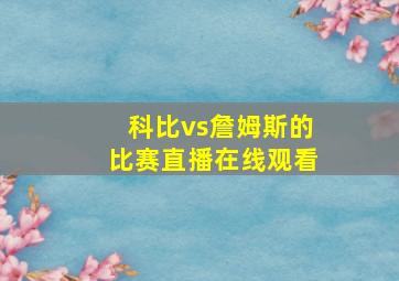 科比vs詹姆斯的比赛直播在线观看