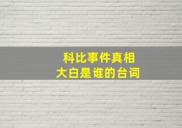 科比事件真相大白是谁的台词