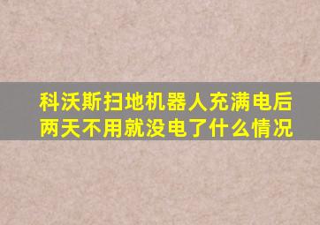 科沃斯扫地机器人充满电后两天不用就没电了什么情况