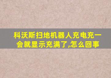 科沃斯扫地机器人充电充一会就显示充满了,怎么回事