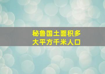 秘鲁国土面积多大平方千米人口