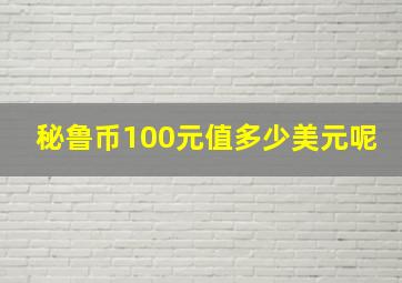 秘鲁币100元值多少美元呢