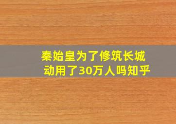 秦始皇为了修筑长城动用了30万人吗知乎