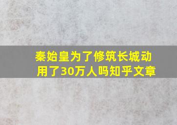 秦始皇为了修筑长城动用了30万人吗知乎文章