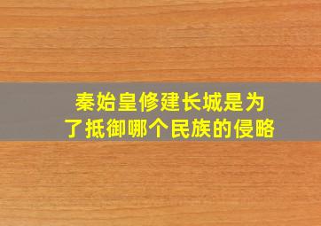 秦始皇修建长城是为了抵御哪个民族的侵略