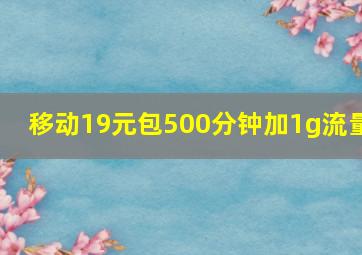 移动19元包500分钟加1g流量