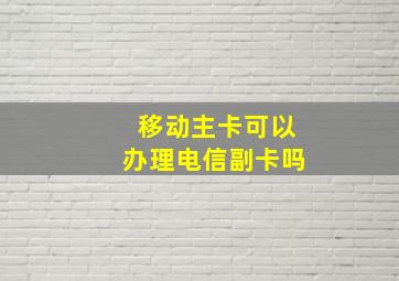 移动主卡可以办理电信副卡吗