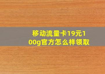 移动流量卡19元100g官方怎么样领取