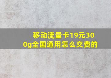 移动流量卡19元300g全国通用怎么交费的