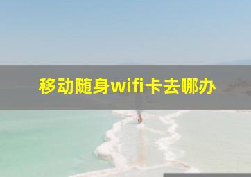 移动随身wifi卡去哪办