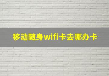 移动随身wifi卡去哪办卡