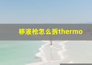 移液枪怎么拆thermo