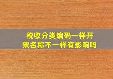 税收分类编码一样开票名称不一样有影响吗