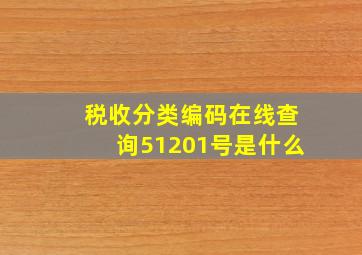 税收分类编码在线查询51201号是什么