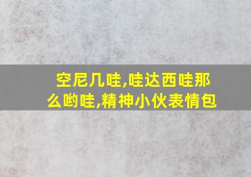 空尼几哇,哇达西哇那么哟哇,精神小伙表情包