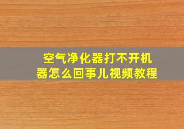 空气净化器打不开机器怎么回事儿视频教程