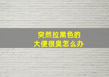 突然拉黑色的大便很臭怎么办