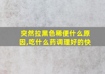 突然拉黑色稀便什么原因,吃什么药调理好的快