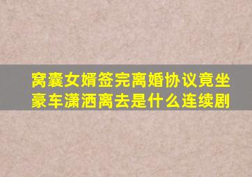 窝囊女婿签完离婚协议竟坐豪车潇洒离去是什么连续剧