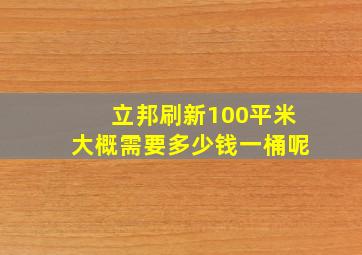 立邦刷新100平米大概需要多少钱一桶呢