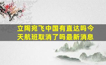 立陶宛飞中国有直达吗今天航班取消了吗最新消息