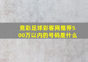 竞彩足球彩客网推荐500万以内的号码是什么