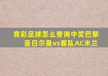 竞彩足球怎么查询中奖巴黎圣日尔曼vs客队AC米兰