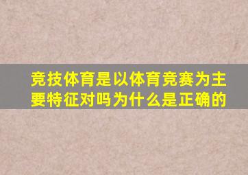 竞技体育是以体育竞赛为主要特征对吗为什么是正确的