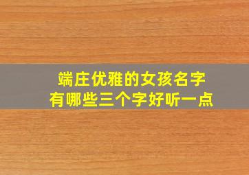 端庄优雅的女孩名字有哪些三个字好听一点