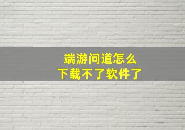 端游问道怎么下载不了软件了