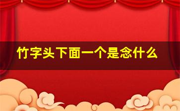 竹字头下面一个是念什么