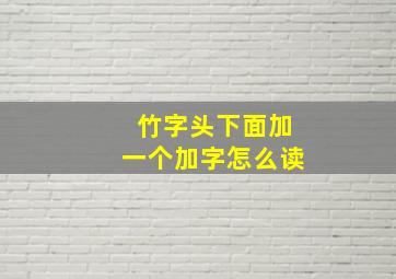 竹字头下面加一个加字怎么读